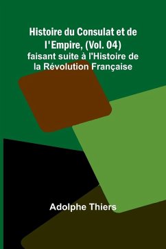 Cover Histoire du Consulat et de l'Empire, (Vol. 04); faisant suite à l'Histoire de la Révolution Française