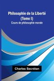 Philosophie de la Liberté (Tome I); Cours de philosophie morale Philosophie de la Liberté (Tome I); Cours de philosophie morale