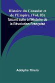 Histoire du Consulat et de l'Empire, (Vol. 03); faisant suite à l'Histoire de la Révolution Française Histoire du Consulat et de l'Empire, (Vol. 03); faisant suite à l'Histoire de la Révolution Française