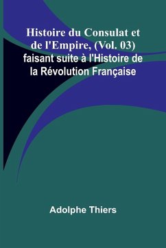 Histoire du Consulat et de l'Empire, (Vol. 03); faisant suite à l'Histoire de la Révolution Française Cover Histoire du Consulat et de l'Empire, (Vol. 03); faisant suite à l'Histoire de la Révolution Française
