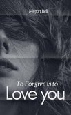 To Forgive is to Love you To Forgive is to Love you