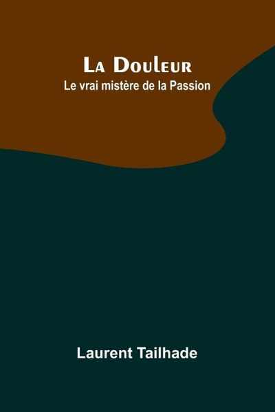 La Douleur; Le vrai mistère de la Passion La Douleur; Le vrai mistère de la Passion