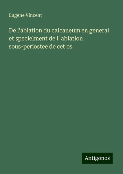 De l'ablation du calcaneum en general et specielment de l' ablation sous-periostee de cet os