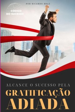 Alcance O Sucesso Pela Gratificação Adiada (eBook, ePUB) - Braz, Ricardo