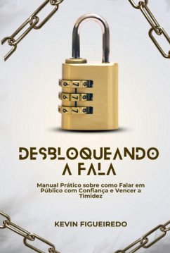 Desbloqueando A Fala - Manual Prático Sobre Como Falar Em Público Com Confiança E Vencer A Timidez¿ (eBook, PDF) - Figueiredo, Kevin