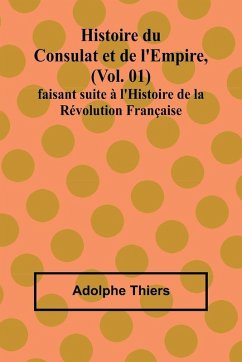 Histoire du Consulat et de l'Empire, (Vol. 01); faisant suite à l'Histoire de la Révolution Française Cover Histoire du Consulat et de l'Empire, (Vol. 01); faisant suite à l'Histoire de la Révolution Française