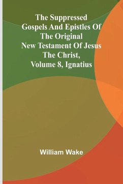 Cover The suppressed Gospels and Epistles of the original New Testament of Jesus the Christ, Volume 8, Ignatius