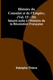 Histoire du Consulat et de l'Empire, (Vol. 15 / 20); faisant suite à l'Histoire de la Révolution Française Histoire du Consulat et de l'Empire, (Vol. 15 / 20); faisant suite à l'Histoire de la Révolution Française