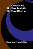 An account of the slave trade on the coast of Africa An account of the slave trade on the coast of Africa