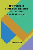 Sutherland and Caithness in Saga-Time; or, The Jarls and The Freskyns Sutherland and Caithness in Saga-Time; or, The Jarls and The Freskyns
