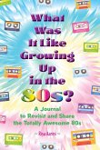 What Was It Like Growing Up in the 80s? What Was It Like Growing Up in the 80s?