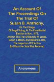 An Account of the Proceedings on the Trial of Susan B. Anthony, on the Charge of Illegal Voting, at the Presidential Election in Nov., 1872, and on the Trial of Beverly W. Jones, Edwin T. Marsh, and William B. Hall, the Inspectors of Election by Whom Her