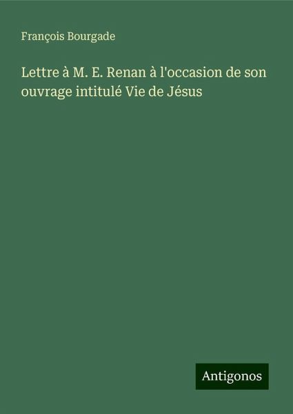 Lettre à M. E. Renan à l'occasion de son ouvrage intitulé Vie de Jésus