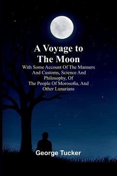 Cover A Voyage to the Moon; With Some Account of the Manners and Customs, Science and Philosophy, of the People of Morosofia, and Other Lunarians