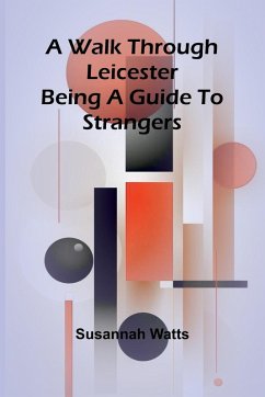 A Walk through Leicester; Being a Guide to Strangers - Watts, Susannah
