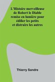L'Histoire merveilleuse de Robert le Diable; remise en lumière pour édifier les petits et distraire les autres