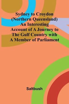 Sydney to Croydon (Northern Queensland) An Interesting Account of a Journey to the Gulf Country with a Member of Parliament - Saltbush