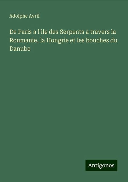 De Paris a l'ile des Serpents a travers la Roumanie, la Hongrie et les bouches du Danube