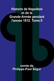 Histoire de Napoléon et de la Grande-Armée pendant l'année 1812. Tome II Histoire de Napoléon et de la Grande-Armée pendant l'année 1812. Tome II