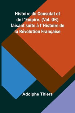 Histoire du Consulat et de l'Empire, (Vol. 06); faisant suite à l'Histoire de la Révolution Française Cover Histoire du Consulat et de l'Empire, (Vol. 06); faisant suite à l'Histoire de la Révolution Française