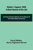 Walker's Appeal, with a Brief Sketch of His Life; And Also Garnet's Address to the Slaves of the United States of America Walker's Appeal, with a Brief Sketch of His Life; And Also Garnet's Address to the Slaves of the United States of America