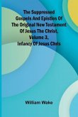 The suppressed Gospels and Epistles of the original New Testament of Jesus the Christ, Volume 3, Infancy of Jesus Chris