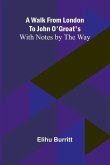 A Walk from London to John O'Groat's; With Notes by the Way A Walk from London to John O'Groat's; With Notes by the Way