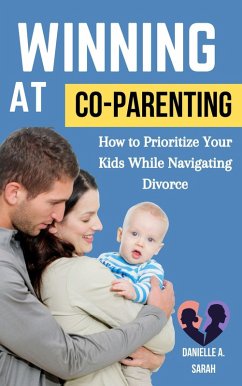 Winning at Co-Parenting: How to Prioritize Your Kids while Navigating Divorce (eBook, ePUB) - Sarah, Danielle A.