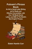 Putnam's Phrase Book; An Aid to Social Letter Writing and to Ready and Effective Conversation, with Over 100 Model Social Letters and 6000 of the World's Best English Phrases