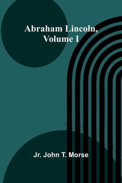Abraham Lincoln, Volume I Abraham Lincoln, Volume I