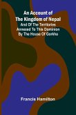 An Account of The Kingdom of Nepal; And of the Territories Annexed to this Dominion by the House of Gorkha An Account of The Kingdom of Nepal; And of the Territories Annexed to this Dominion by the House of Gorkha