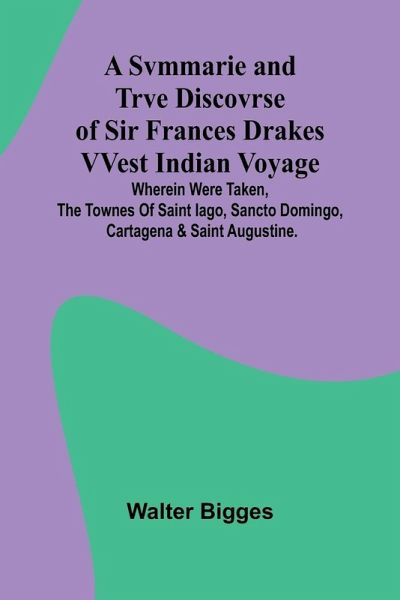 A Svmmarie and Trve Discovrse of Sir Frances Drakes VVest Indian Voyage; Wherein were taken, the townes of Saint Iago, Sancto Domingo, Cartagena & Saint Augustine.