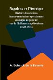 Napoléon et l'Amérique; Histoire des relations franco-américaines spécialement envisagée au point de vue de l'influence napoléonienne (1688-1815) Napoléon et l'Amérique; Histoire des relations franco-américaines spécialement envisagée au point de vue de l'influence napoléonienne (1688-1815)