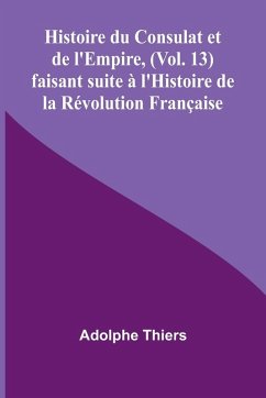 Cover Histoire du Consulat et de l'Empire, (Vol. 13); faisant suite à l'Histoire de la Révolution Française