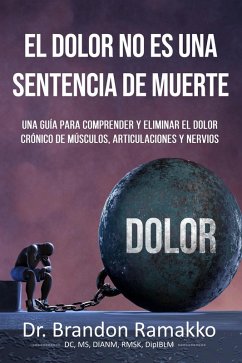El dolor no es una sentencia de muerte: una guía para comprender y eliminar el dolor crónico de músculos, articulaciones y nervios (eBook, ePUB) - Ramakko, Brandon