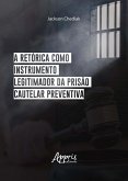 A Retórica Como Instrumento Legitimador da Prisão Cautelar Preventiva (eBook, ePUB) A Retórica Como Instrumento Legitimador da Prisão Cautelar Preventiva (eBook, ePUB)