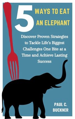 5 Ways to Eat an Elephant: Discover Proven Strategies to Tackle Life's Biggest Challenges One Bite at a Time and Achieve Lasting Success (eBook, ePUB) - Buckner, Paul C.