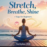 Stretch, Breathe, Shine: Yoga for Beginners (eBook, ePUB) Stretch, Breathe, Shine: Yoga for Beginners (eBook, ePUB)