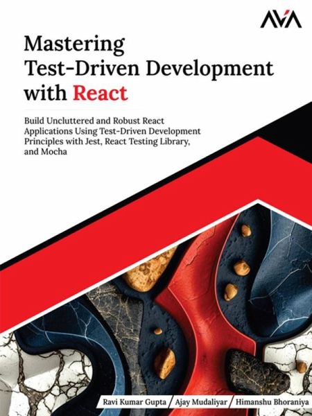 Mastering Test-Driven Development with React: Build Uncluttered and Robust React Applications Using Test-Driven Development Principles with Jest, React Testing Library, and Mocha (eBook, ePUB) Mastering Test-Driven Development with React: Build Uncluttered and Robust React Applications Using Test-Driven Development Principles with Jest, React Testing Library, and Mocha (eBook, ePUB)