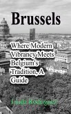 Brussels: Where Modern Vibrancy Meets Belgium's Tradition, A Guide (eBook, ePUB) Brussels: Where Modern Vibrancy Meets Belgium's Tradition, A Guide (eBook, ePUB)