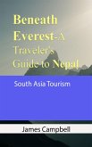 Beneath Everest-A Traveler's Guide to Nepal: South Asia Tourism (eBook, ePUB)