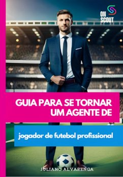 Guia Para Se Tornar Um Agente De Jogador De Futebol Profissional (eBook, ePUB) - Alvarenga, Juliano