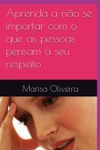 Aprenda A Não Se Importar Com O Que As Pessoas Pensam A Seu Respeito (eBook, ePUB)
