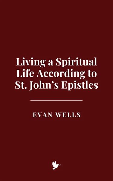 Living a Spiritual Life According to St. John's Epistles (eBook, ePUB) Living a Spiritual Life According to St. John's Epistles (eBook, ePUB)