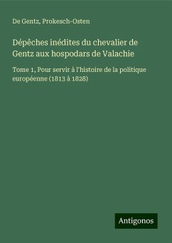 Dépêches inédites du chevalier de Gentz aux hospodars de Valachie - de Gentz; Prokesch-Osten