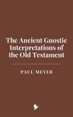 The Ancient Gnostic Interpretations of the Old Testament (eBook, ePUB) The Ancient Gnostic Interpretations of the Old Testament (eBook, ePUB)