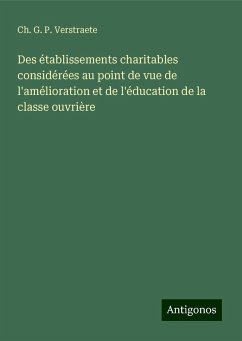 Des établissements charitables considérées au point de vue de l'amélioration et de l'éducation de la classe ouvrière - Verstraete, Ch. G. P.