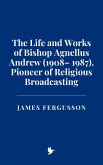 The Life and Works of Bishop Agnellus Andrew (1908- 1987), Pioneer of Religious Broadcasting (eBook, ePUB) The Life and Works of Bishop Agnellus Andrew (1908- 1987), Pioneer of Religious Broadcasting (eBook, ePUB)