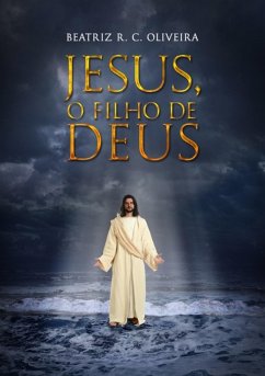 Jesus, O Filho De Deus (eBook, ePUB) - Oliveira, Beatriz R. C.