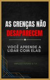 As Crenças Não Desaparecem: Você Aprende a Lidar com Elas (eBook, ePUB) As Crenças Não Desaparecem: Você Aprende a Lidar com Elas (eBook, ePUB)